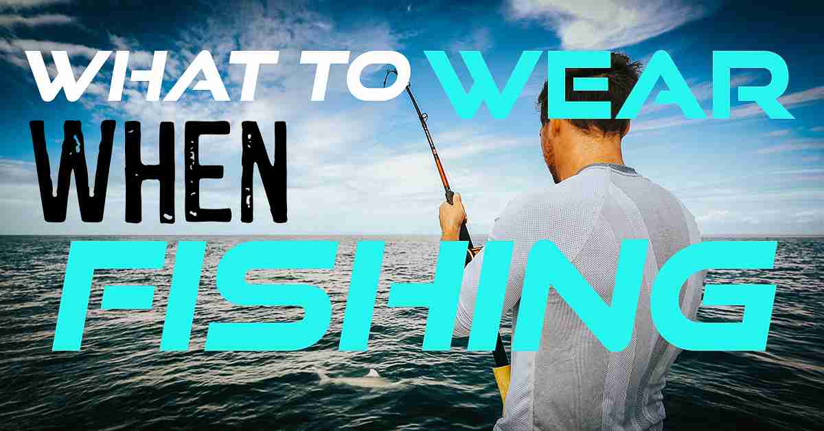 What to wear when fishing in the sun